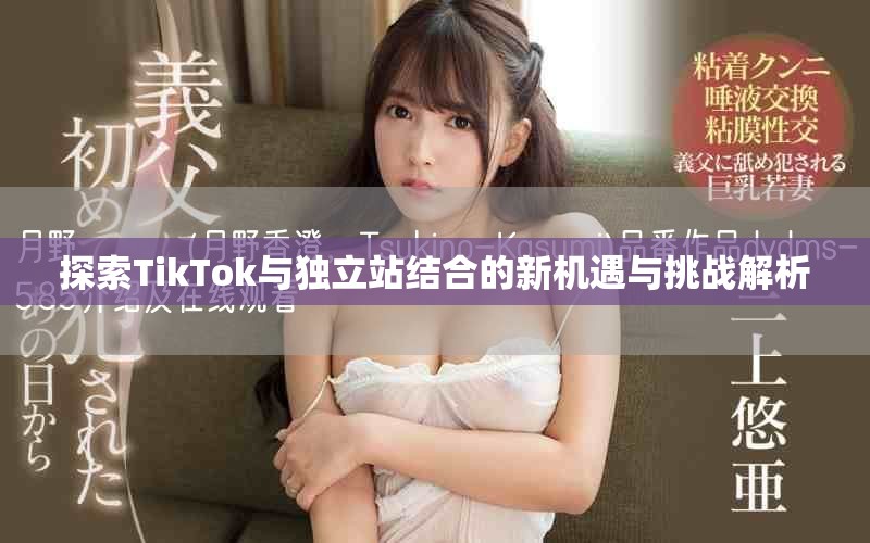 探索TikTok與獨立站結(jié)合的新機遇與挑戰(zhàn)解析