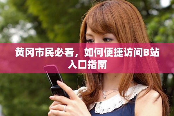 黃岡市民必看，如何便捷訪問(wèn)B站入口指南