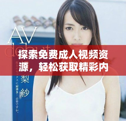 探索免費成人視頻資源，輕松獲取精彩內容的全新方式