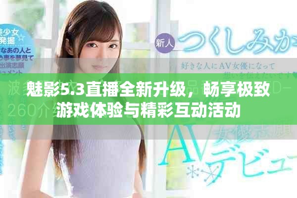魅影5.3直播全新升級(jí)，暢享極致游戲體驗(yàn)與精彩互動(dòng)活動(dòng)