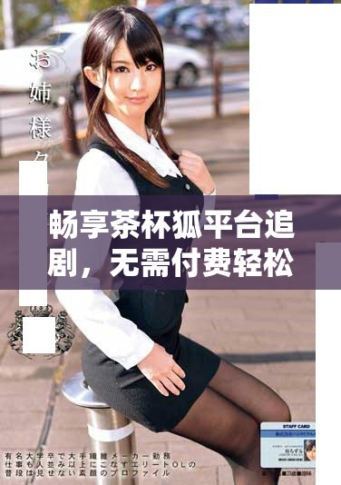 暢享茶杯狐平臺(tái)追劇，無需付費(fèi)輕松觀看最新劇集
