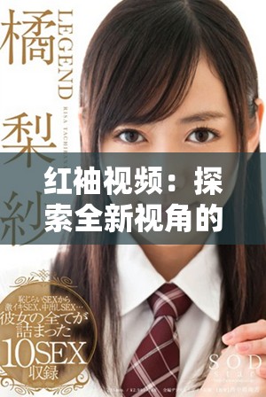 紅袖視頻：探索全新視角的創(chuàng)意短片帶給你的視覺(jué)盛宴