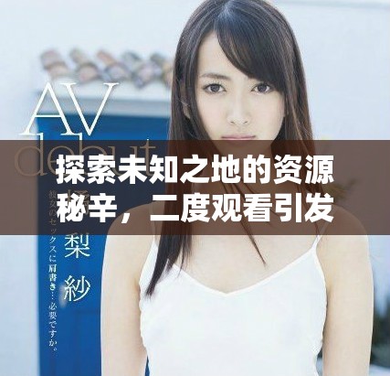 探索未知之地的資源秘辛，二度觀看引發(fā)深思