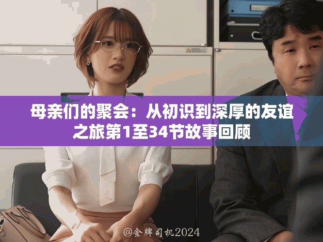 母親們的聚會(huì)：從初識(shí)到深厚的友誼之旅第1至34節(jié)故事回顧