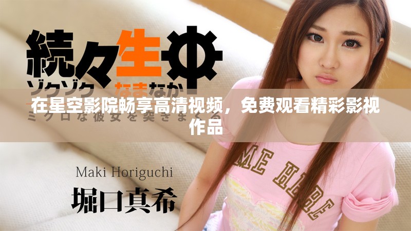 在星空影院暢享高清視頻，免費觀看精彩影視作品