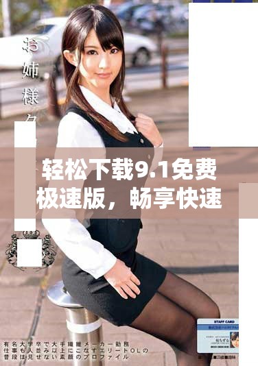 輕松下載9.1免費(fèi)極速版，暢享快速體驗(yàn)的全新版本