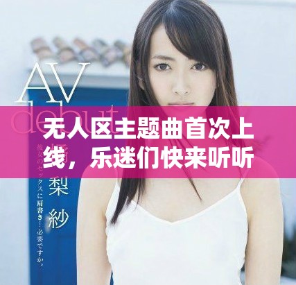 無人區(qū)主題曲首次上線，樂迷們快來聽聽吧