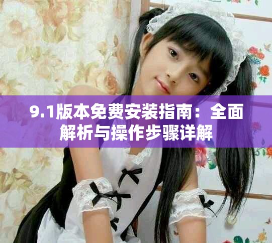 9.1版本免費安裝指南：全面解析與操作步驟詳解