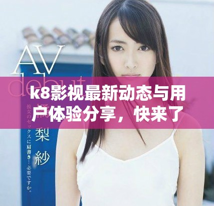 k8影視最新動(dòng)態(tài)與用戶體驗(yàn)分享，快來了解更多信息