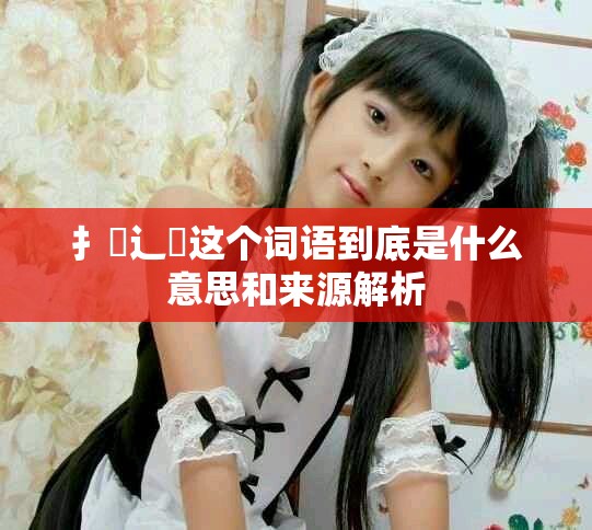扌喿辶畐這個(gè)詞語到底是什么意思和來源解析
