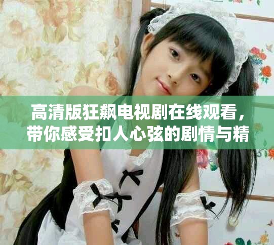 高清版狂飆電視劇在線觀看，帶你感受扣人心弦的劇情與精彩演繹