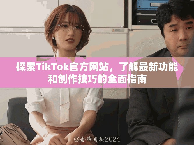 探索TikTok官方網(wǎng)站，了解最新功能和創(chuàng)作技巧的全面指南
