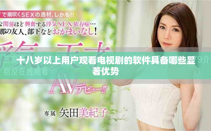 十八歲以上用戶觀看電視劇的軟件具備哪些顯著優(yōu)勢