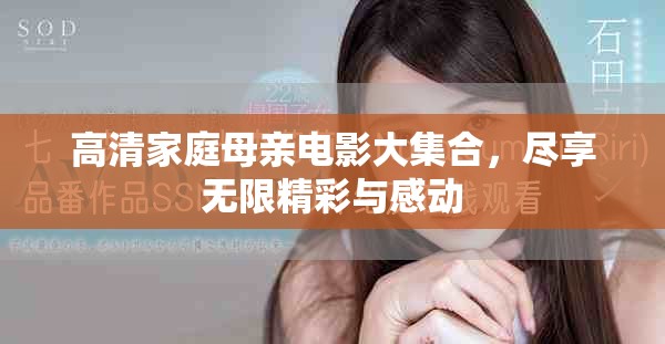 高清家庭母親電影大集合，盡享無限精彩與感動