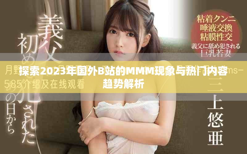 探索2023年國(guó)外B站的MMM現(xiàn)象與熱門內(nèi)容趨勢(shì)解析