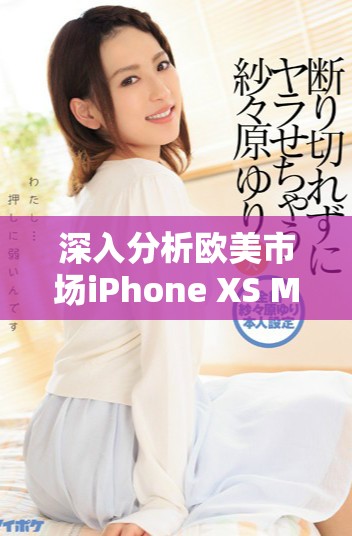 深入分析歐美市場(chǎng)iPhone XS Max的性能表現(xiàn)和用戶體驗(yàn)