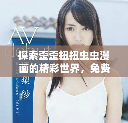 探索歪歪扭扭蟲(chóng)蟲(chóng)漫畫(huà)的精彩世界，免費(fèi)在線(xiàn)閱讀體驗(yàn)