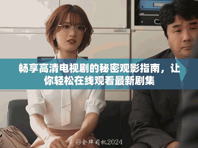 暢享高清電視劇的秘密觀影指南，讓你輕松在線觀看最新劇集