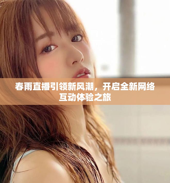 春雨直播引領(lǐng)新風潮，開啟全新網(wǎng)絡(luò)互動體驗之旅