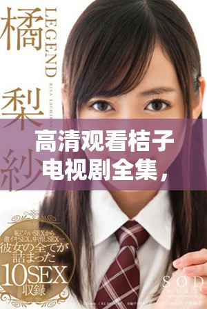 高清觀看桔子電視劇全集，讓你盡享精彩劇情與感人時刻