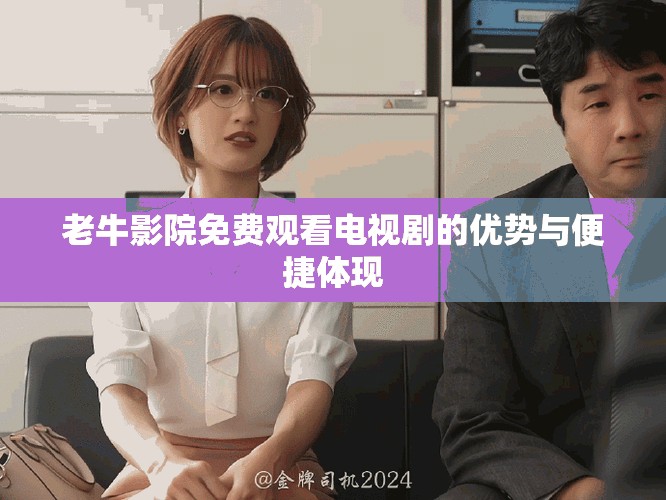 老牛影院免費觀看電視劇的優(yōu)勢與便捷體現(xiàn)