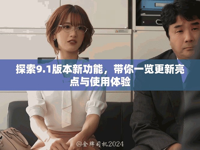 探索9.1版本新功能，帶你一覽更新亮點(diǎn)與使用體驗(yàn)