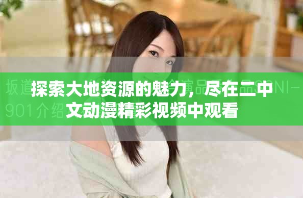 探索大地資源的魅力，盡在二中文動漫精彩視頻中觀看