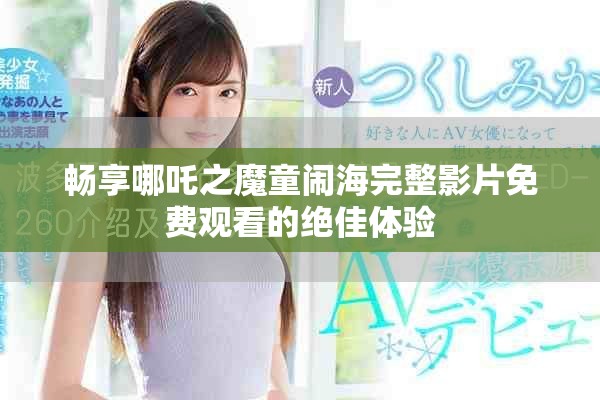 暢享哪吒之魔童鬧海完整影片免費(fèi)觀看的絕佳體驗(yàn)