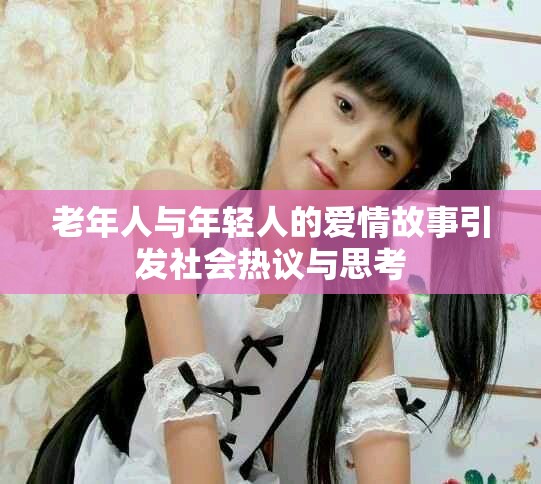 老年人與年輕人的愛情故事引發(fā)社會熱議與思考