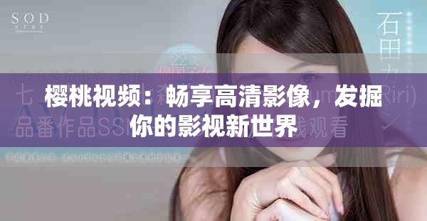 櫻桃視頻：暢享高清影像，發(fā)掘你的影視新世界