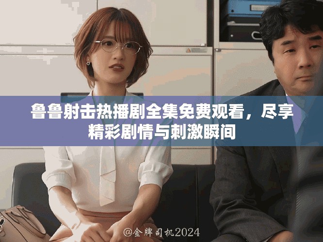 魯魯射擊熱播劇全集免費觀看，盡享精彩劇情與刺激瞬間