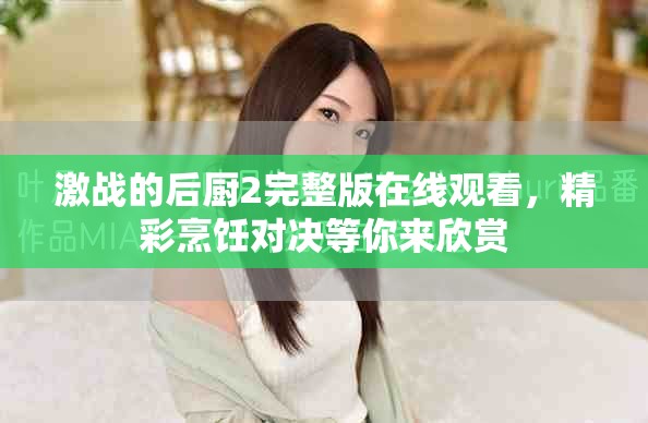 激戰(zhàn)的后廚2完整版在線觀看，精彩烹飪對(duì)決等你來(lái)欣賞