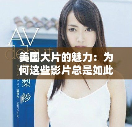 美國(guó)大片的魅力：為何這些影片總是如此精彩與引人入勝