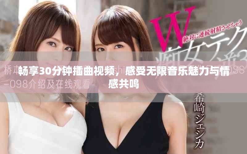 暢享30分鐘插曲視頻，感受無限音樂魅力與情感共鳴