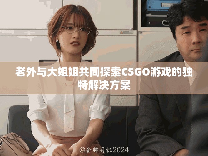 老外與大姐姐共同探索CSGO游戲的獨特解決方案