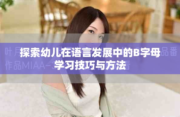 探索幼兒在語(yǔ)言發(fā)展中的B字母學(xué)習(xí)技巧與方法