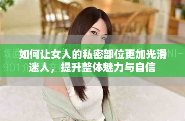 如何讓女人的私密部位更加光滑迷人，提升整體魅力與自信