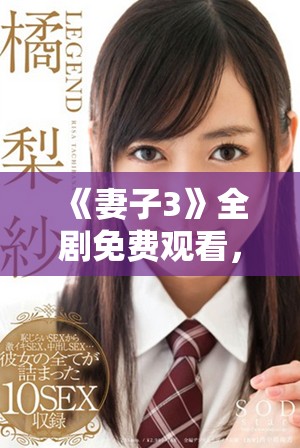 《妻子3》全劇免費觀看，感受深情與生活的精彩交織
