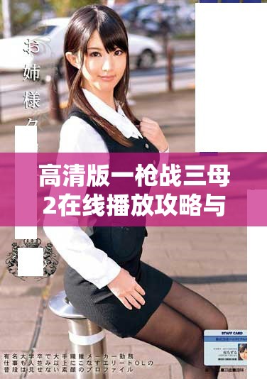 高清版一槍戰(zhàn)三母2在線播放攻略與觀影體驗(yàn)分享