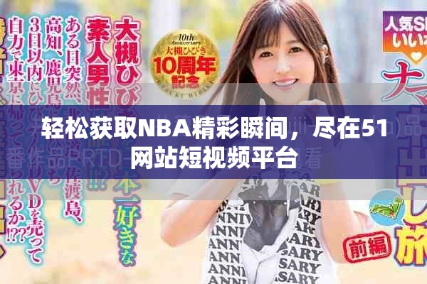 輕松獲取NBA精彩瞬間，盡在51網(wǎng)站短視頻平臺(tái)