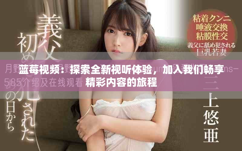 藍莓視頻：探索全新視聽體驗，加入我們暢享精彩內(nèi)容的旅程