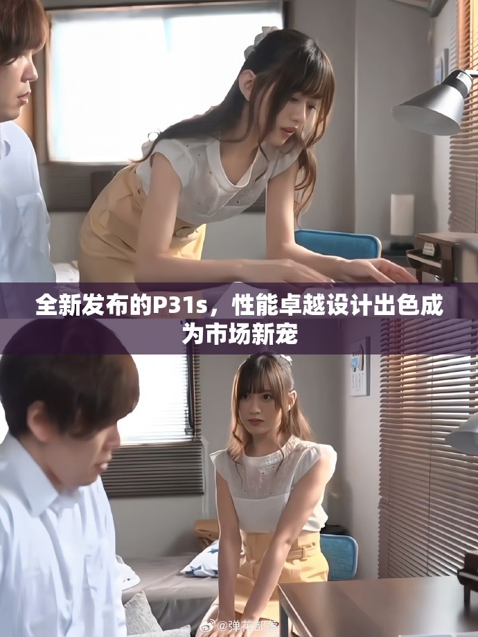 全新發(fā)布的P31s，性能卓越設(shè)計(jì)出色成為市場(chǎng)新寵