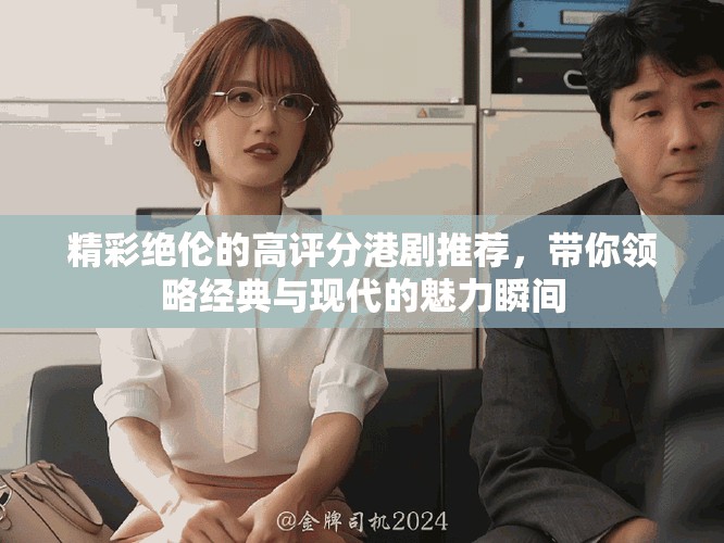 精彩絕倫的高評分港劇推薦，帶你領(lǐng)略經(jīng)典與現(xiàn)代的魅力瞬間
