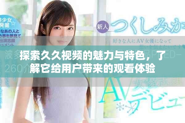 探索久久視頻的魅力與特色，了解它給用戶帶來的觀看體驗