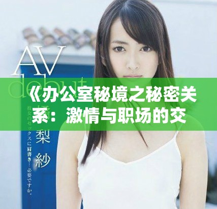 《辦公室秘境之秘密關系：激情與職場的交織故事》
