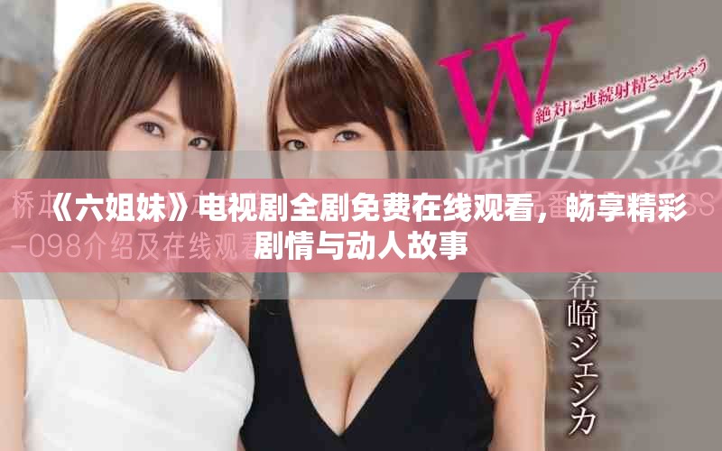 《六姐妹》電視劇全劇免費在線觀看，暢享精彩劇情與動人故事