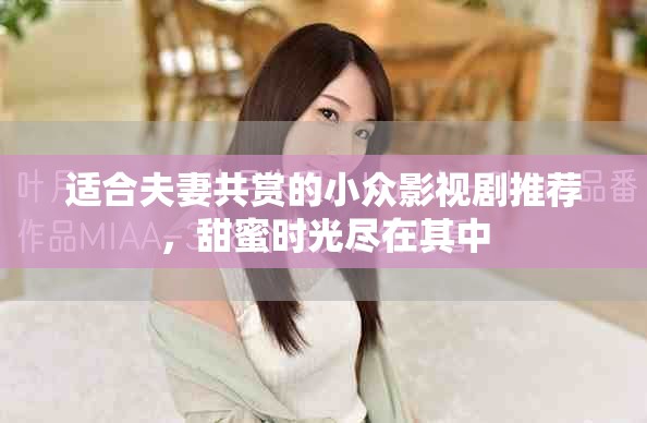 適合夫妻共賞的小眾影視劇推薦，甜蜜時(shí)光盡在其中