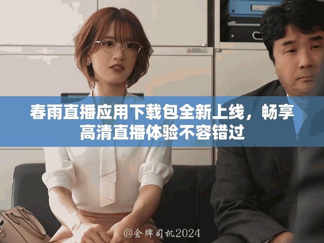 春雨直播應(yīng)用下載包全新上線，暢享高清直播體驗(yàn)不容錯(cuò)過