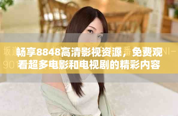 暢享8848高清影視資源，免費(fèi)觀看超多電影和電視劇的精彩內(nèi)容