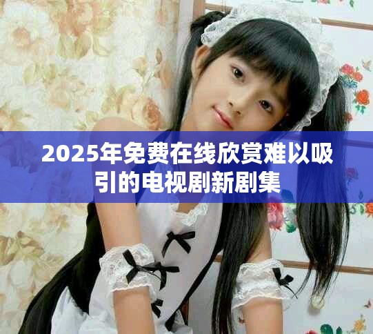 2025年免費在線欣賞難以吸引的電視劇新劇集